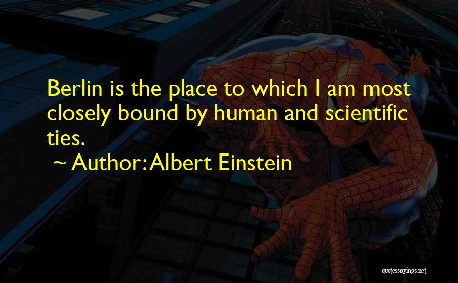 Albert Einstein Quotes: Berlin Is The Place To Which I Am Most Closely Bound By Human And Scientific Ties.