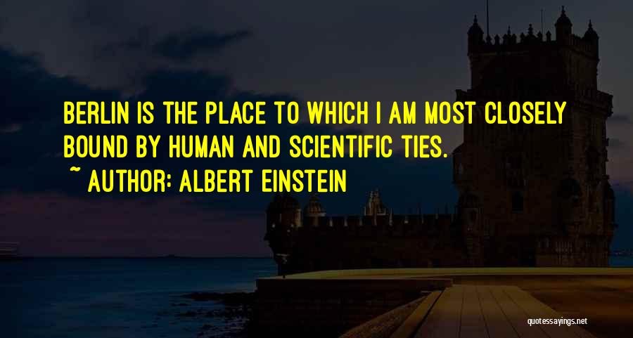Albert Einstein Quotes: Berlin Is The Place To Which I Am Most Closely Bound By Human And Scientific Ties.