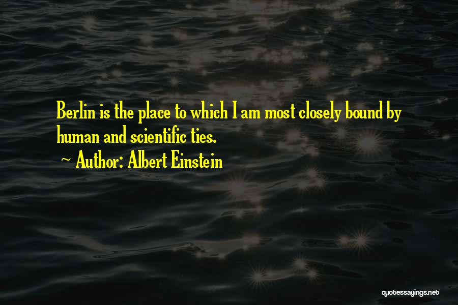 Albert Einstein Quotes: Berlin Is The Place To Which I Am Most Closely Bound By Human And Scientific Ties.