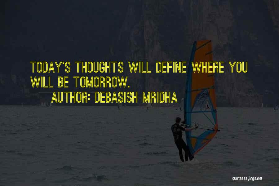 Debasish Mridha Quotes: Today's Thoughts Will Define Where You Will Be Tomorrow.