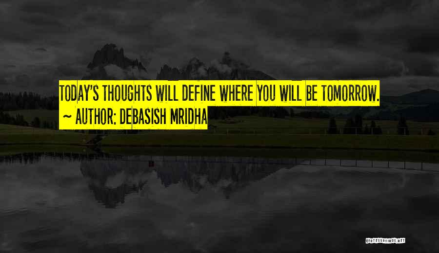 Debasish Mridha Quotes: Today's Thoughts Will Define Where You Will Be Tomorrow.