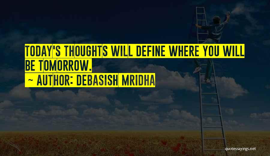 Debasish Mridha Quotes: Today's Thoughts Will Define Where You Will Be Tomorrow.