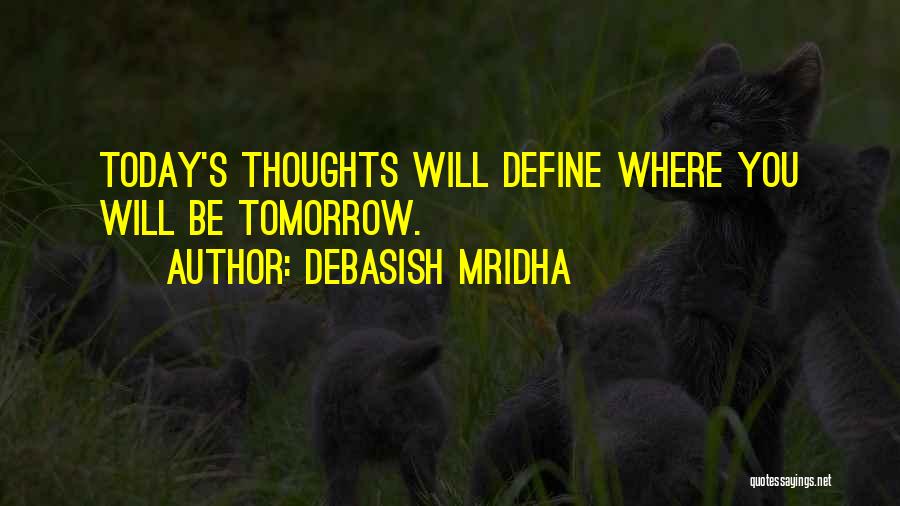 Debasish Mridha Quotes: Today's Thoughts Will Define Where You Will Be Tomorrow.