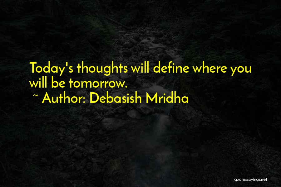 Debasish Mridha Quotes: Today's Thoughts Will Define Where You Will Be Tomorrow.