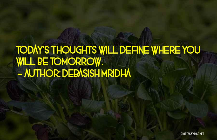 Debasish Mridha Quotes: Today's Thoughts Will Define Where You Will Be Tomorrow.