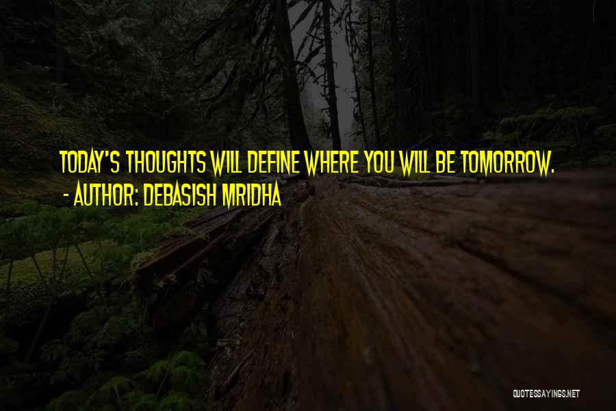 Debasish Mridha Quotes: Today's Thoughts Will Define Where You Will Be Tomorrow.