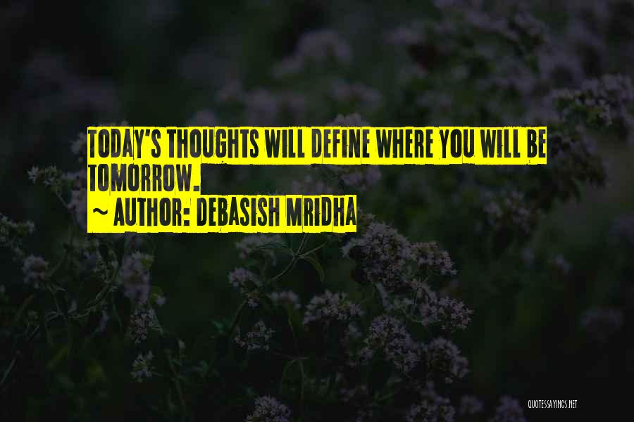 Debasish Mridha Quotes: Today's Thoughts Will Define Where You Will Be Tomorrow.