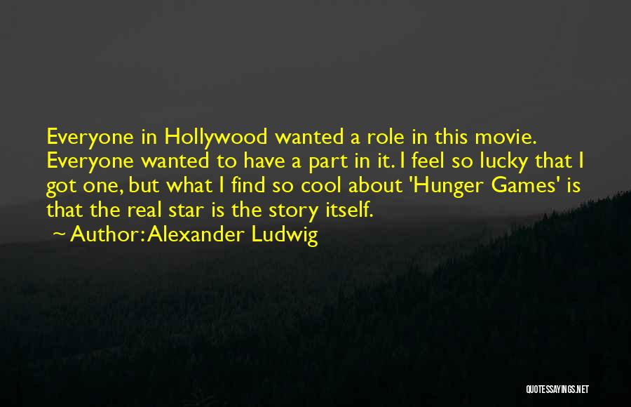 Alexander Ludwig Quotes: Everyone In Hollywood Wanted A Role In This Movie. Everyone Wanted To Have A Part In It. I Feel So