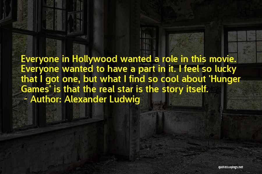 Alexander Ludwig Quotes: Everyone In Hollywood Wanted A Role In This Movie. Everyone Wanted To Have A Part In It. I Feel So