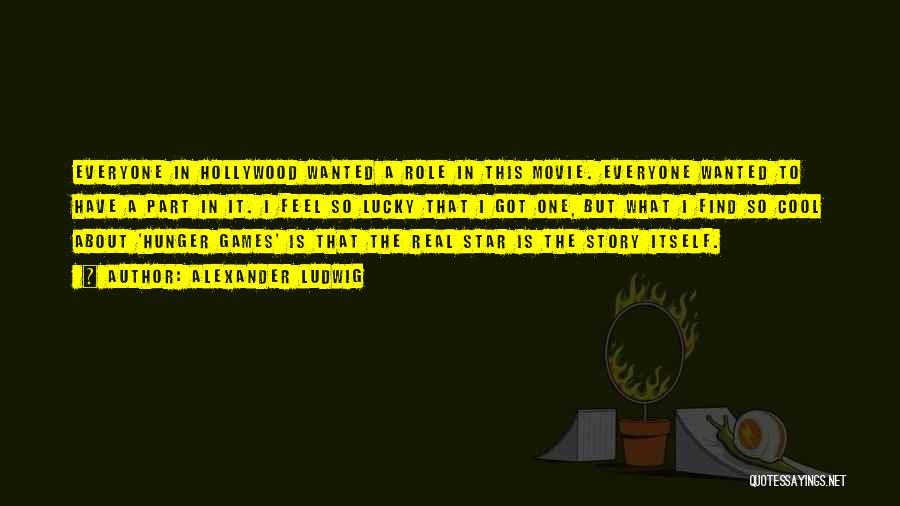 Alexander Ludwig Quotes: Everyone In Hollywood Wanted A Role In This Movie. Everyone Wanted To Have A Part In It. I Feel So