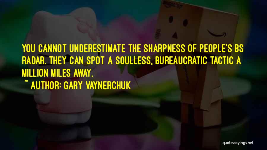 Gary Vaynerchuk Quotes: You Cannot Underestimate The Sharpness Of People's Bs Radar. They Can Spot A Soulless, Bureaucratic Tactic A Million Miles Away.