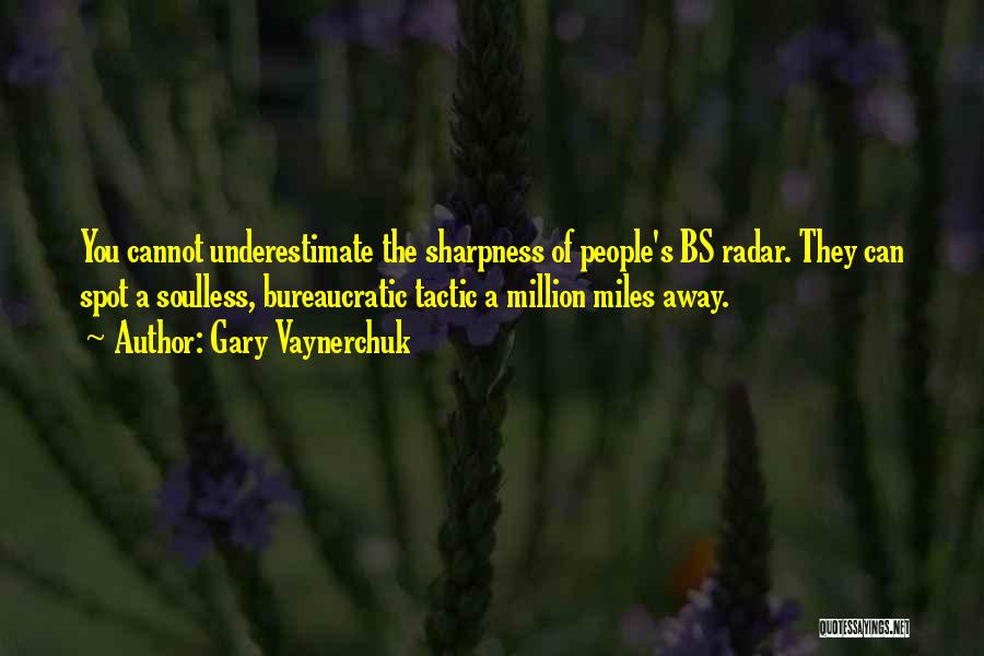 Gary Vaynerchuk Quotes: You Cannot Underestimate The Sharpness Of People's Bs Radar. They Can Spot A Soulless, Bureaucratic Tactic A Million Miles Away.