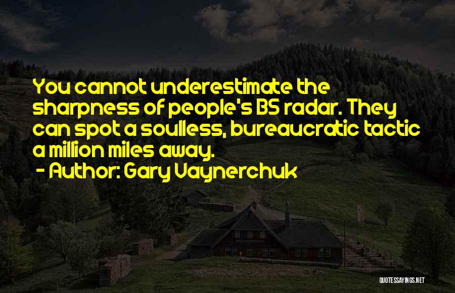 Gary Vaynerchuk Quotes: You Cannot Underestimate The Sharpness Of People's Bs Radar. They Can Spot A Soulless, Bureaucratic Tactic A Million Miles Away.