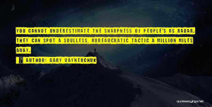 Gary Vaynerchuk Quotes: You Cannot Underestimate The Sharpness Of People's Bs Radar. They Can Spot A Soulless, Bureaucratic Tactic A Million Miles Away.