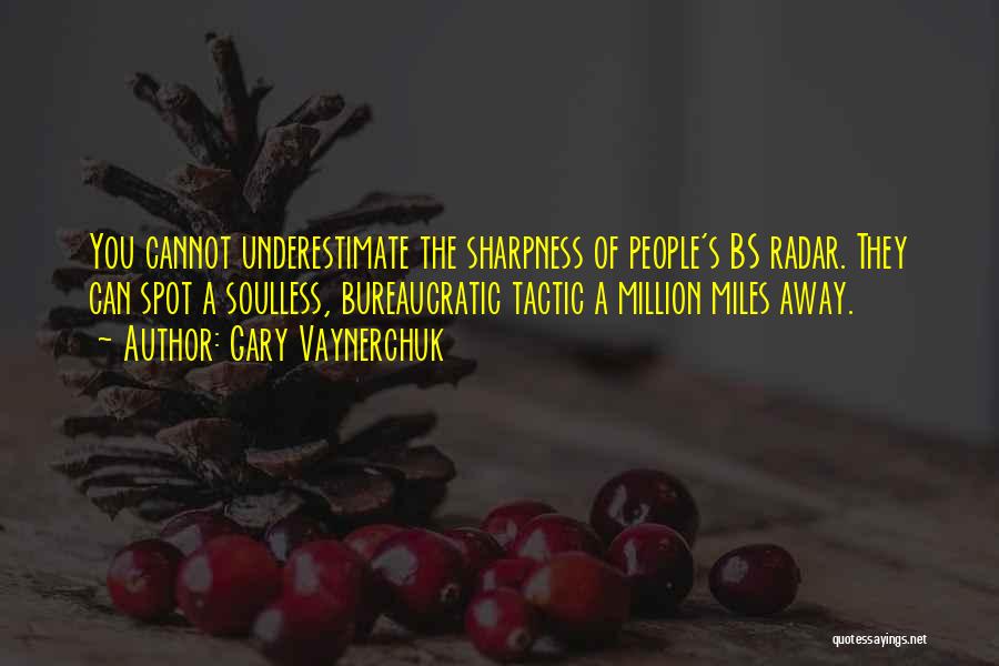 Gary Vaynerchuk Quotes: You Cannot Underestimate The Sharpness Of People's Bs Radar. They Can Spot A Soulless, Bureaucratic Tactic A Million Miles Away.