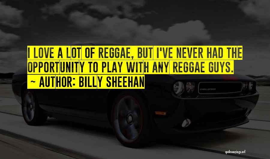 Billy Sheehan Quotes: I Love A Lot Of Reggae, But I've Never Had The Opportunity To Play With Any Reggae Guys.