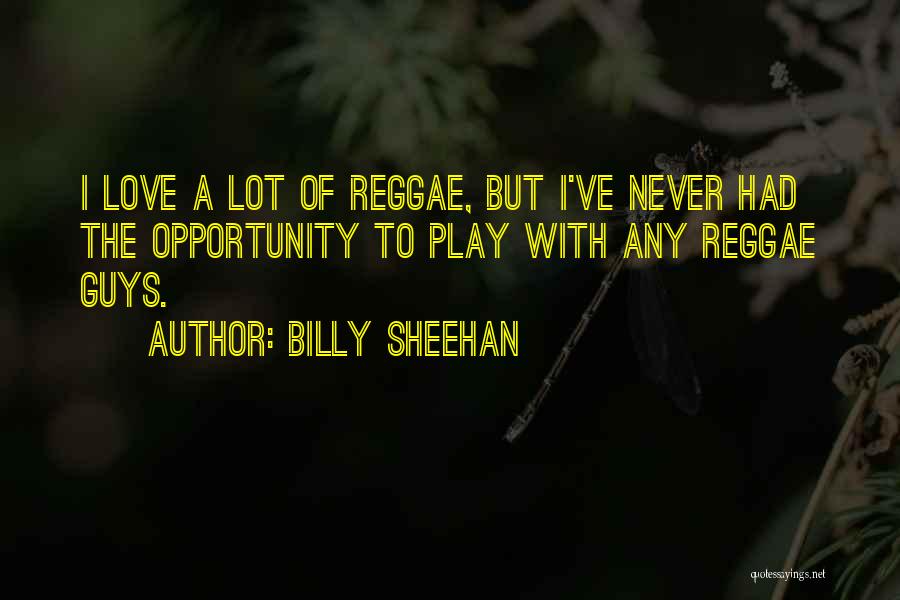 Billy Sheehan Quotes: I Love A Lot Of Reggae, But I've Never Had The Opportunity To Play With Any Reggae Guys.