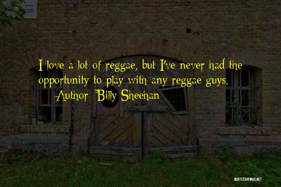 Billy Sheehan Quotes: I Love A Lot Of Reggae, But I've Never Had The Opportunity To Play With Any Reggae Guys.