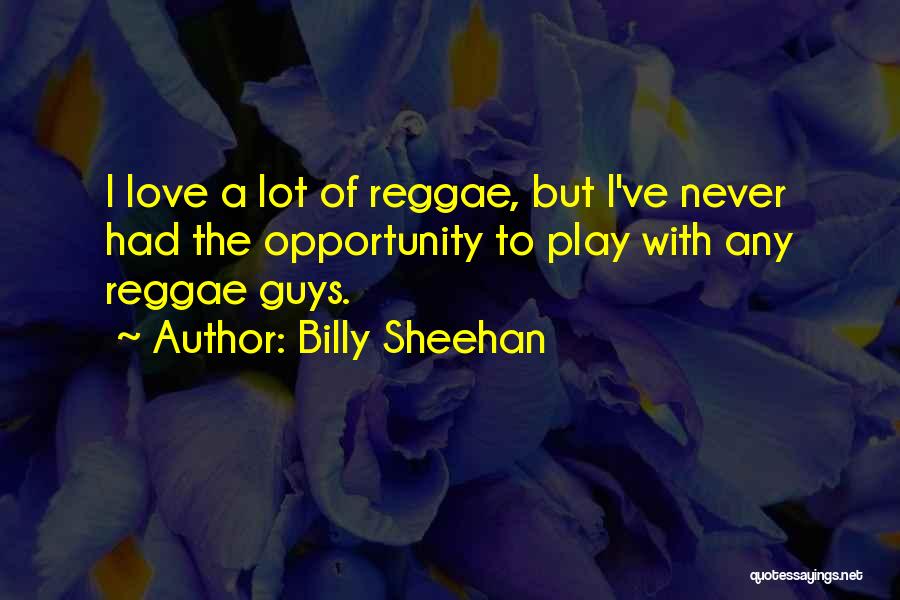 Billy Sheehan Quotes: I Love A Lot Of Reggae, But I've Never Had The Opportunity To Play With Any Reggae Guys.