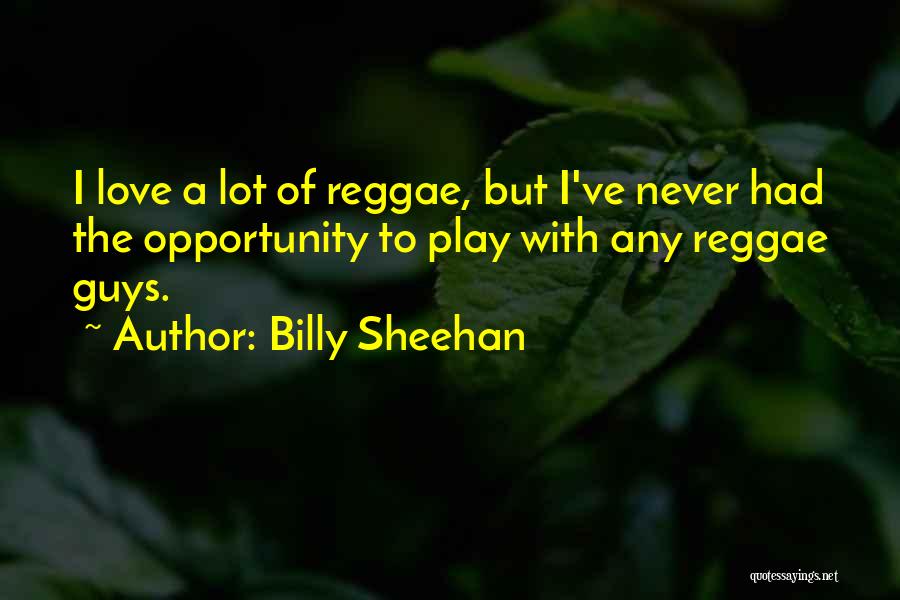 Billy Sheehan Quotes: I Love A Lot Of Reggae, But I've Never Had The Opportunity To Play With Any Reggae Guys.