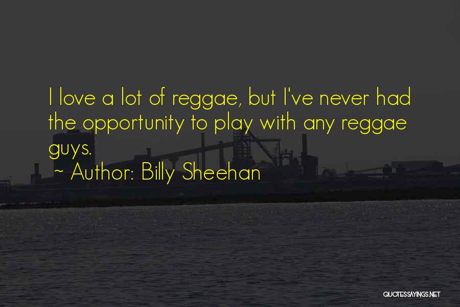 Billy Sheehan Quotes: I Love A Lot Of Reggae, But I've Never Had The Opportunity To Play With Any Reggae Guys.