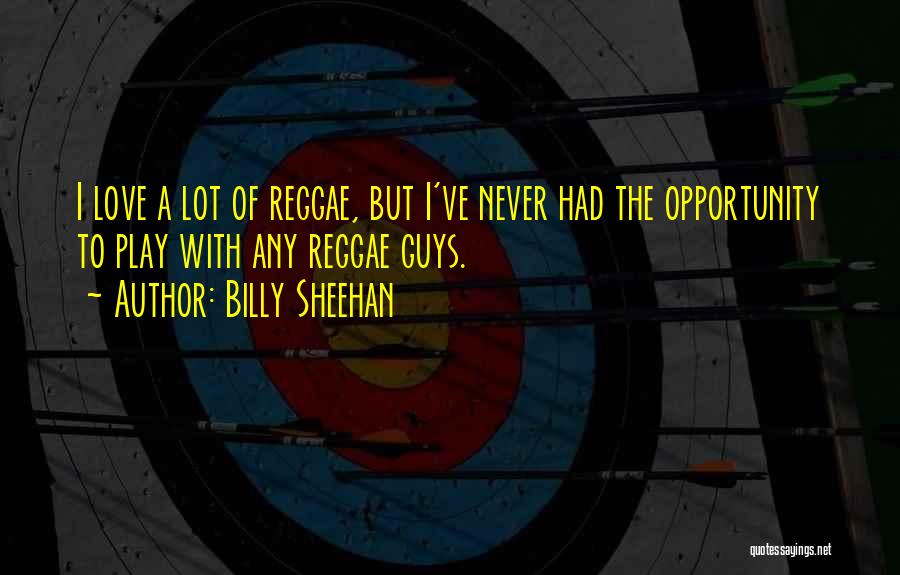 Billy Sheehan Quotes: I Love A Lot Of Reggae, But I've Never Had The Opportunity To Play With Any Reggae Guys.