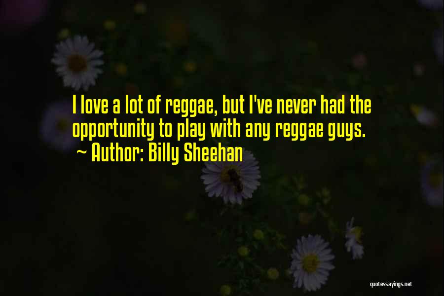 Billy Sheehan Quotes: I Love A Lot Of Reggae, But I've Never Had The Opportunity To Play With Any Reggae Guys.