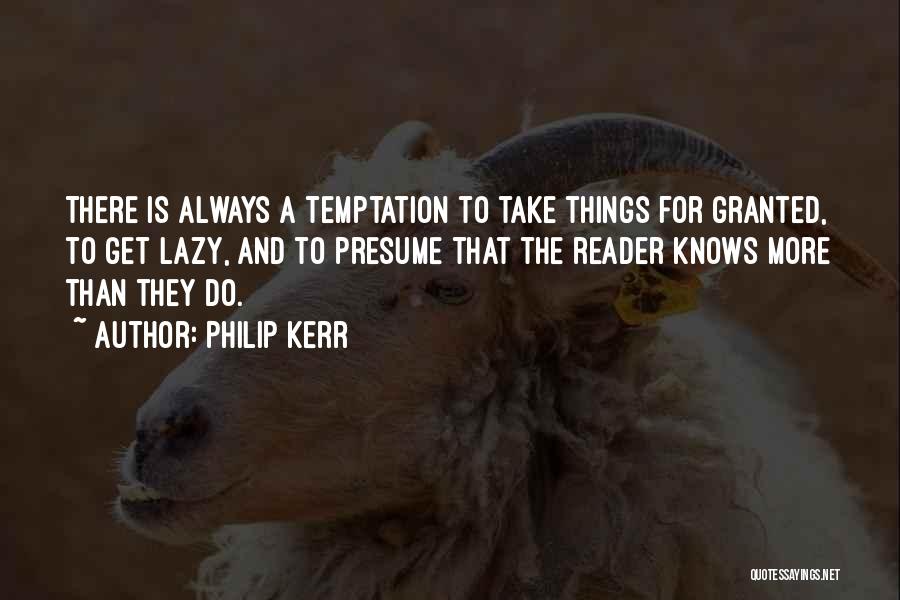Philip Kerr Quotes: There Is Always A Temptation To Take Things For Granted, To Get Lazy, And To Presume That The Reader Knows