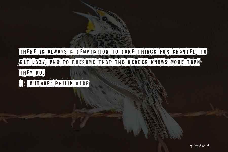 Philip Kerr Quotes: There Is Always A Temptation To Take Things For Granted, To Get Lazy, And To Presume That The Reader Knows