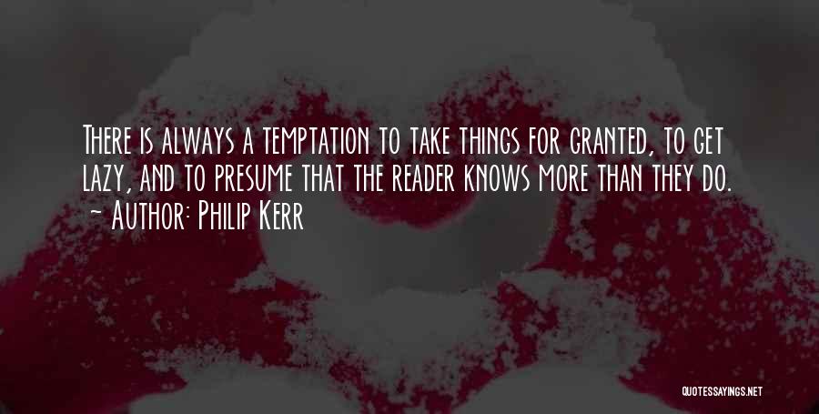 Philip Kerr Quotes: There Is Always A Temptation To Take Things For Granted, To Get Lazy, And To Presume That The Reader Knows
