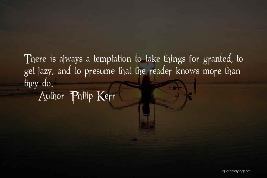 Philip Kerr Quotes: There Is Always A Temptation To Take Things For Granted, To Get Lazy, And To Presume That The Reader Knows