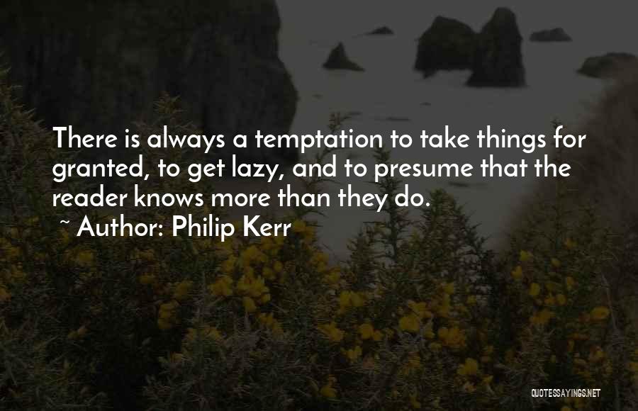 Philip Kerr Quotes: There Is Always A Temptation To Take Things For Granted, To Get Lazy, And To Presume That The Reader Knows