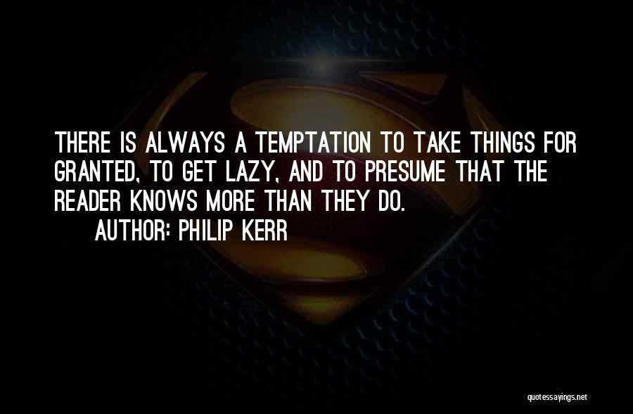 Philip Kerr Quotes: There Is Always A Temptation To Take Things For Granted, To Get Lazy, And To Presume That The Reader Knows