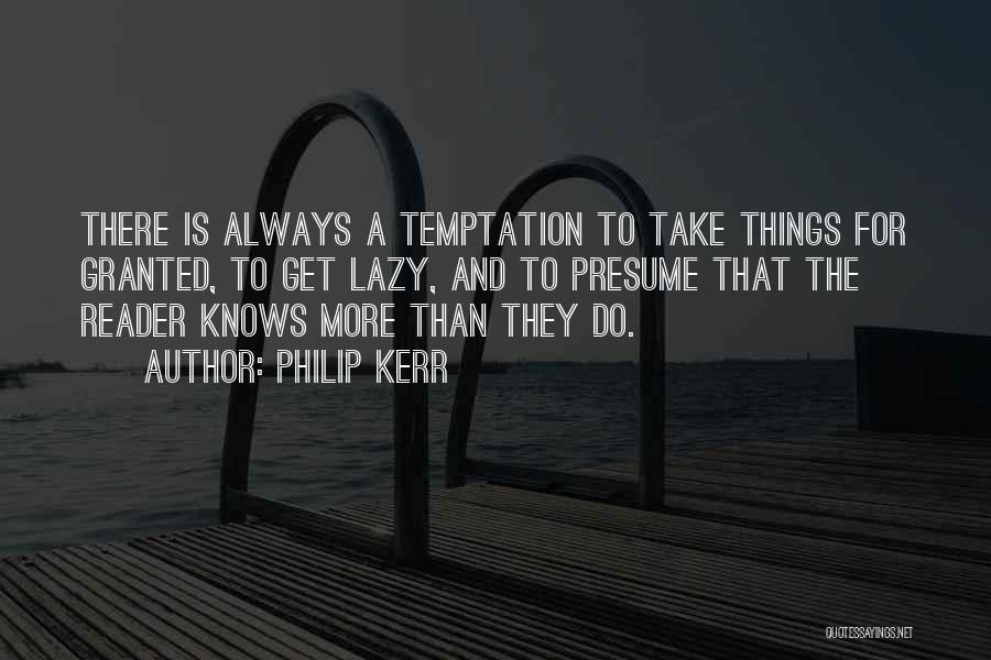 Philip Kerr Quotes: There Is Always A Temptation To Take Things For Granted, To Get Lazy, And To Presume That The Reader Knows