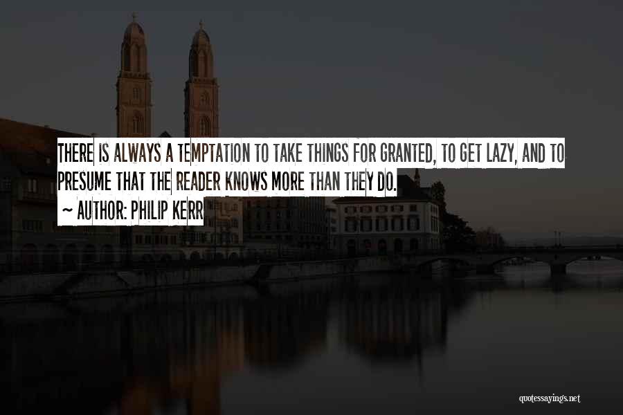 Philip Kerr Quotes: There Is Always A Temptation To Take Things For Granted, To Get Lazy, And To Presume That The Reader Knows