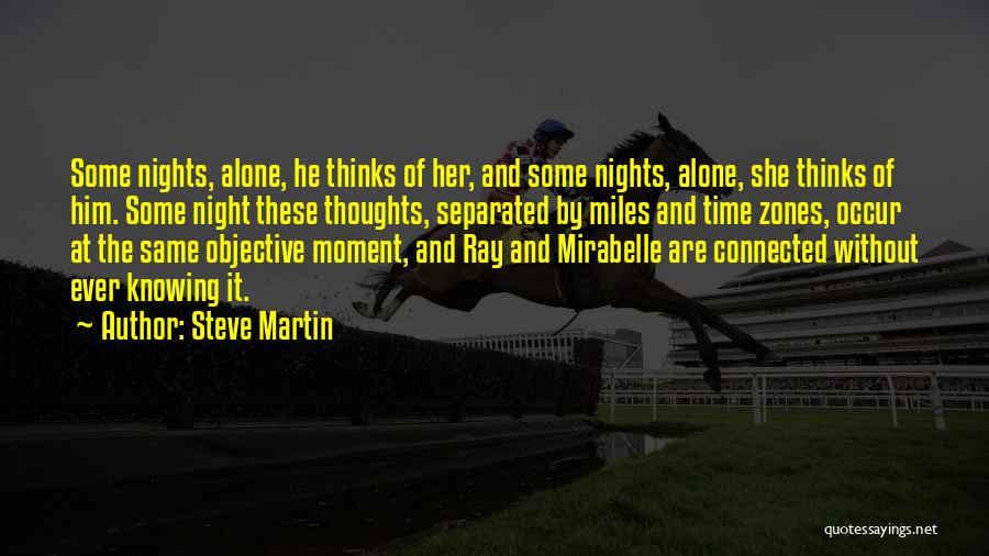 Steve Martin Quotes: Some Nights, Alone, He Thinks Of Her, And Some Nights, Alone, She Thinks Of Him. Some Night These Thoughts, Separated