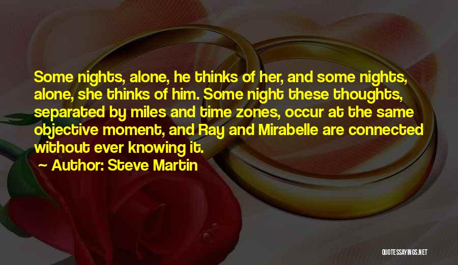 Steve Martin Quotes: Some Nights, Alone, He Thinks Of Her, And Some Nights, Alone, She Thinks Of Him. Some Night These Thoughts, Separated