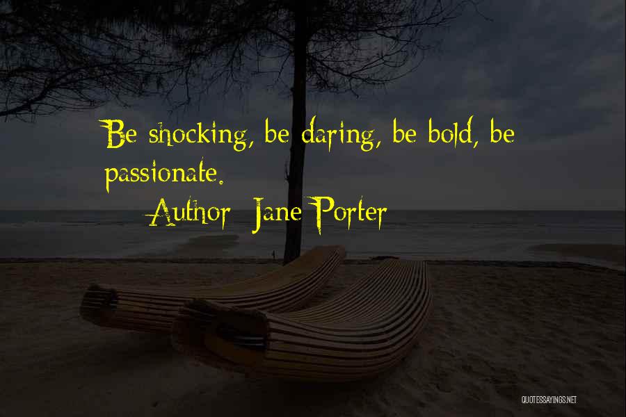 Jane Porter Quotes: Be Shocking, Be Daring, Be Bold, Be Passionate.