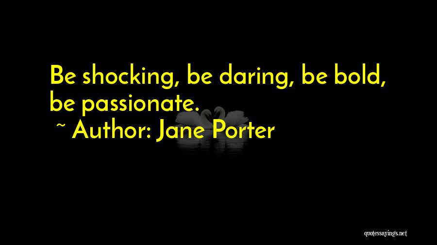 Jane Porter Quotes: Be Shocking, Be Daring, Be Bold, Be Passionate.