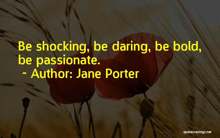 Jane Porter Quotes: Be Shocking, Be Daring, Be Bold, Be Passionate.