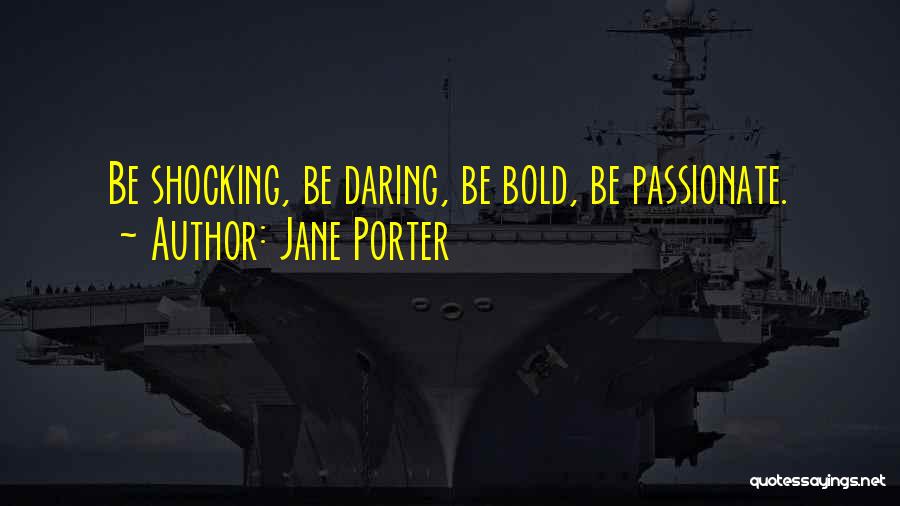 Jane Porter Quotes: Be Shocking, Be Daring, Be Bold, Be Passionate.