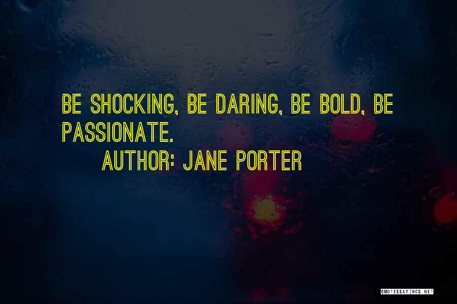 Jane Porter Quotes: Be Shocking, Be Daring, Be Bold, Be Passionate.