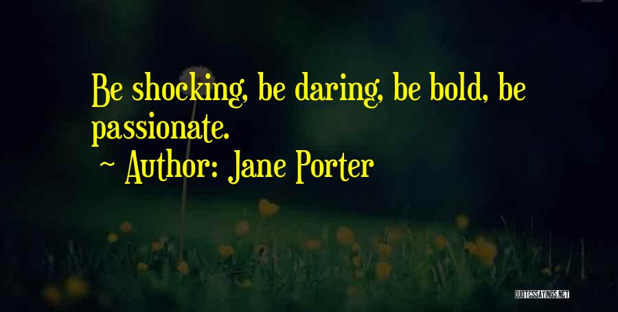 Jane Porter Quotes: Be Shocking, Be Daring, Be Bold, Be Passionate.