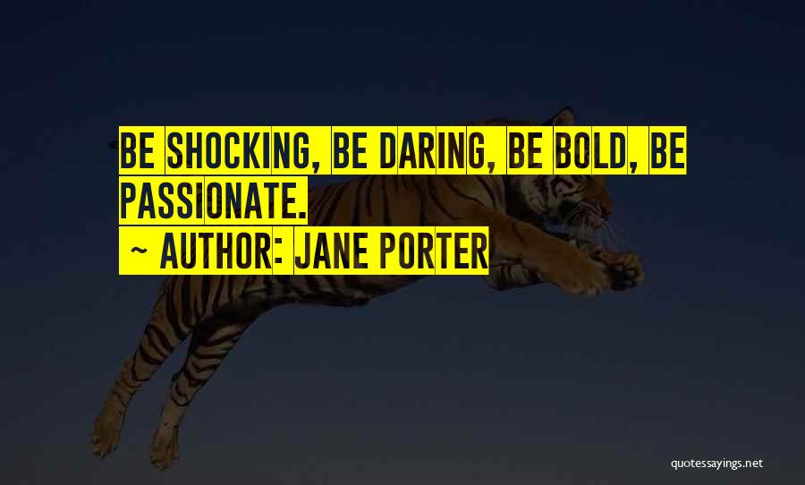 Jane Porter Quotes: Be Shocking, Be Daring, Be Bold, Be Passionate.