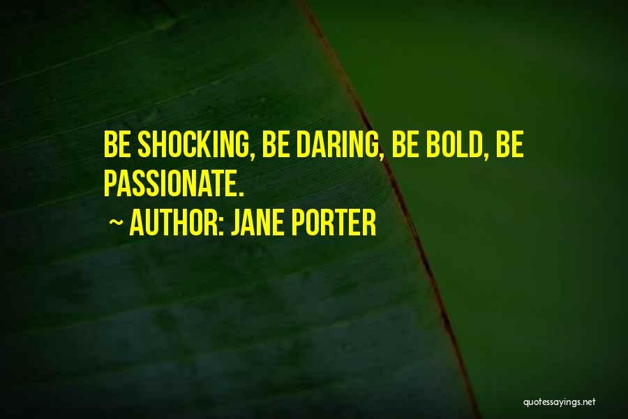Jane Porter Quotes: Be Shocking, Be Daring, Be Bold, Be Passionate.