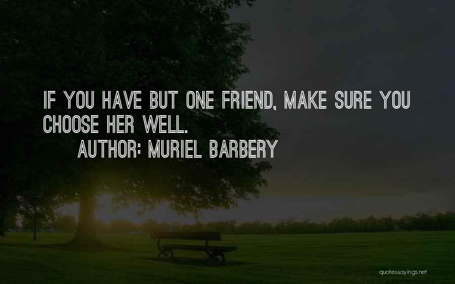 Muriel Barbery Quotes: If You Have But One Friend, Make Sure You Choose Her Well.