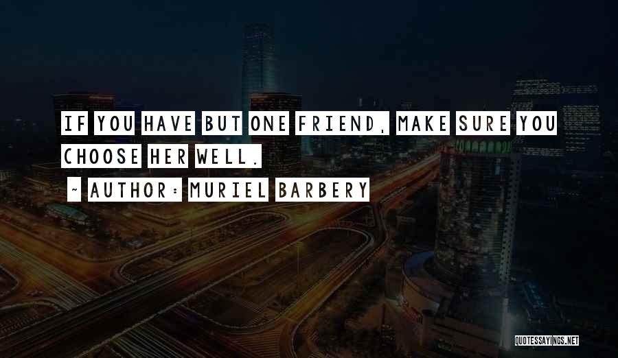 Muriel Barbery Quotes: If You Have But One Friend, Make Sure You Choose Her Well.