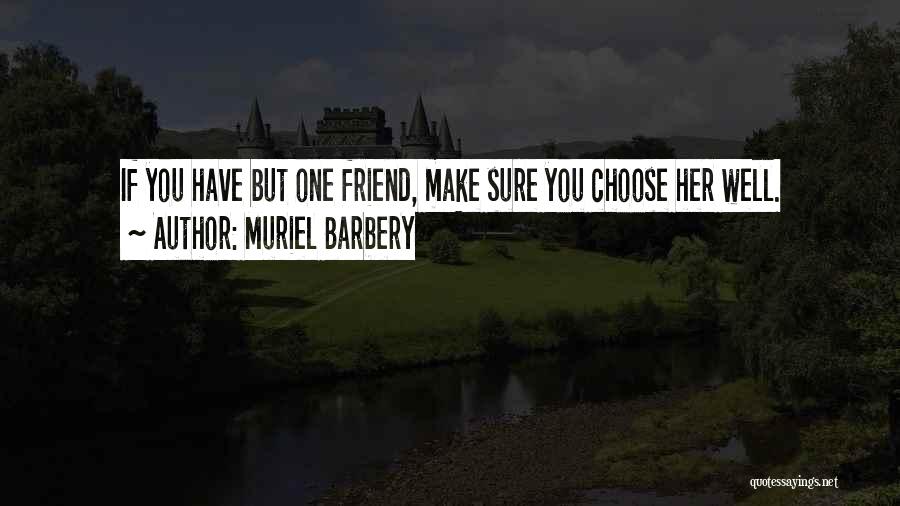 Muriel Barbery Quotes: If You Have But One Friend, Make Sure You Choose Her Well.