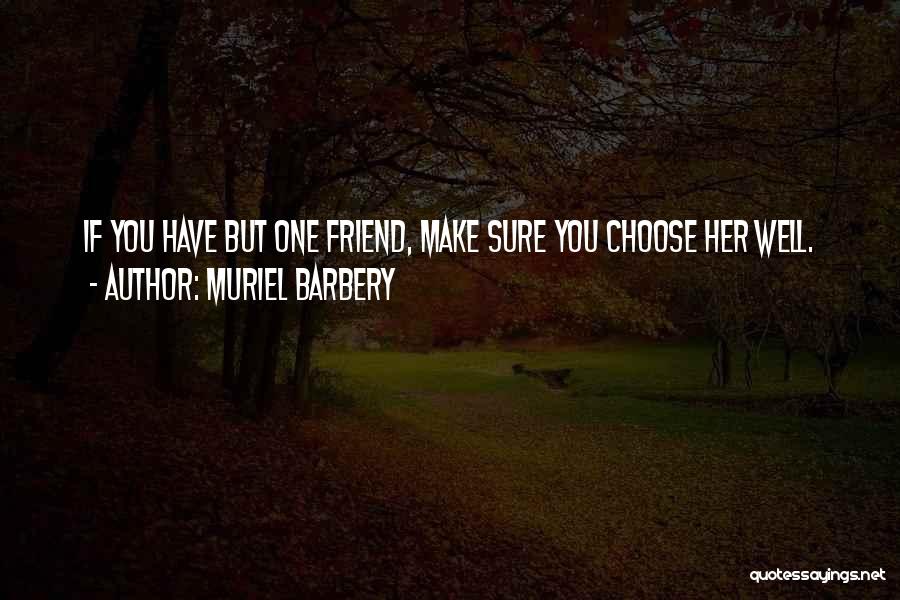 Muriel Barbery Quotes: If You Have But One Friend, Make Sure You Choose Her Well.