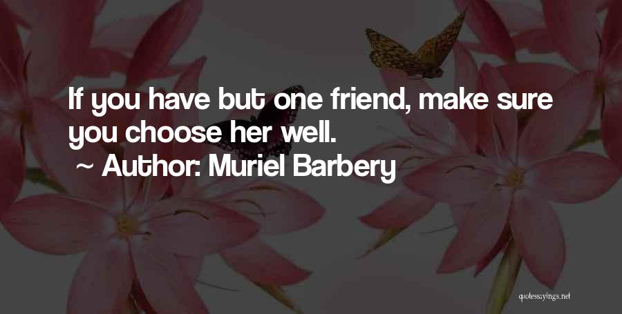 Muriel Barbery Quotes: If You Have But One Friend, Make Sure You Choose Her Well.